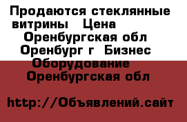 Продаются стеклянные витрины › Цена ­ 10 000 - Оренбургская обл., Оренбург г. Бизнес » Оборудование   . Оренбургская обл.